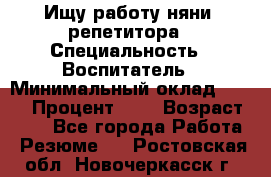 Ищу работу няни, репетитора › Специальность ­ Воспитатель › Минимальный оклад ­ 300 › Процент ­ 5 › Возраст ­ 28 - Все города Работа » Резюме   . Ростовская обл.,Новочеркасск г.